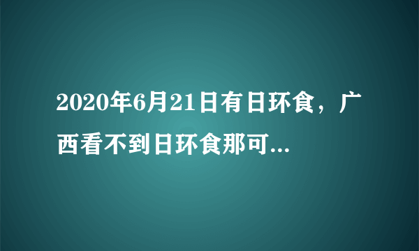 2020年6月21日有日环食，广西看不到日环食那可以看到日偏食吗？