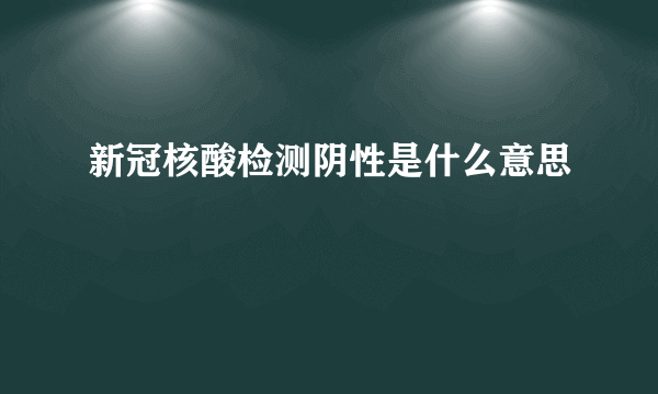 新冠核酸检测阴性是什么意思