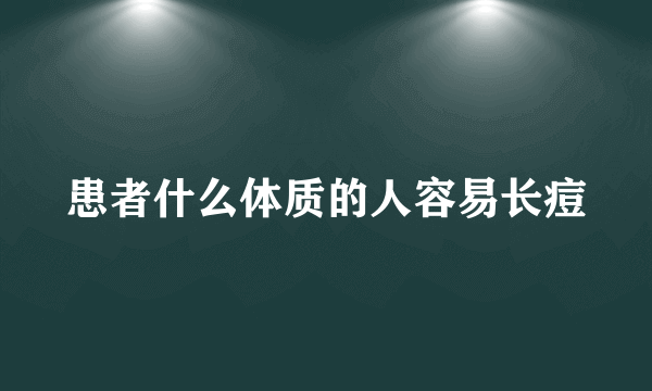 患者什么体质的人容易长痘