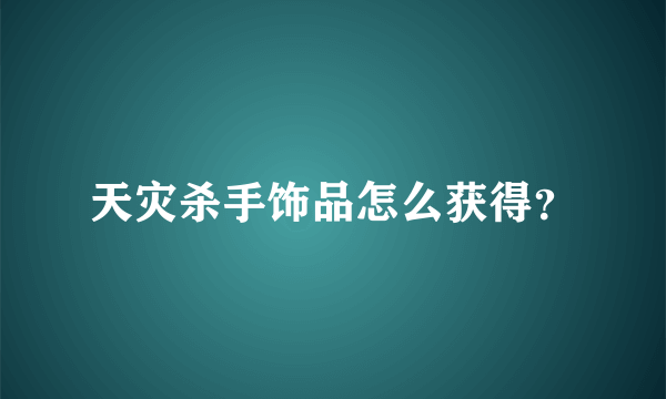 天灾杀手饰品怎么获得？