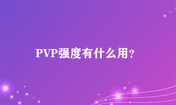 PVP强度有什么用？