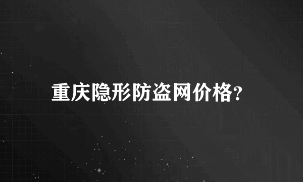 重庆隐形防盗网价格？