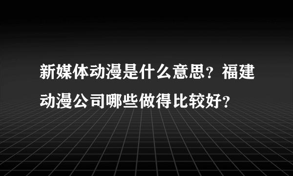 新媒体动漫是什么意思？福建动漫公司哪些做得比较好？