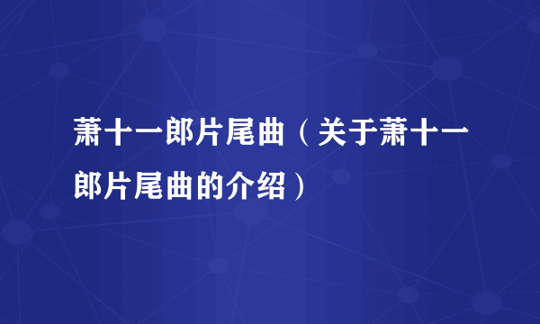 萧十一郎片尾曲（关于萧十一郎片尾曲的介绍）