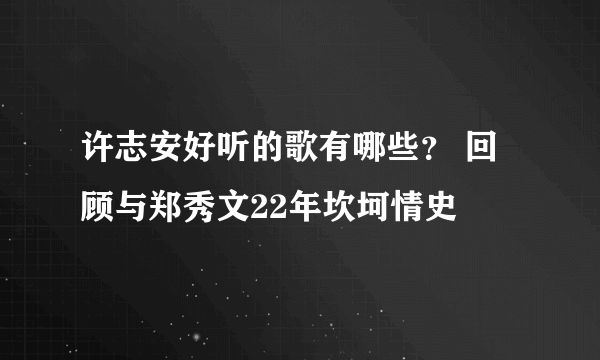 许志安好听的歌有哪些？ 回顾与郑秀文22年坎坷情史