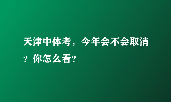 天津中体考，今年会不会取消？你怎么看？