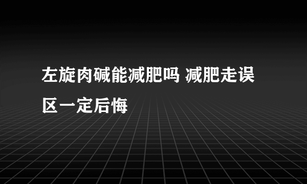 左旋肉碱能减肥吗 减肥走误区一定后悔