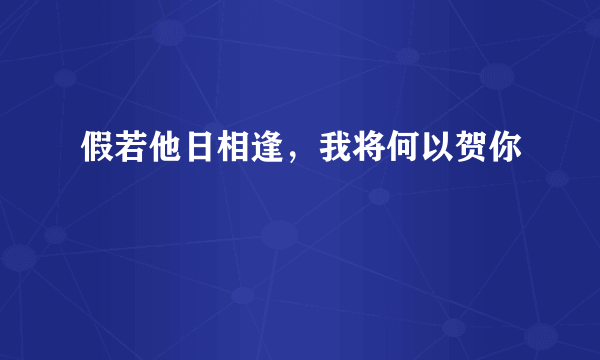 假若他日相逢，我将何以贺你