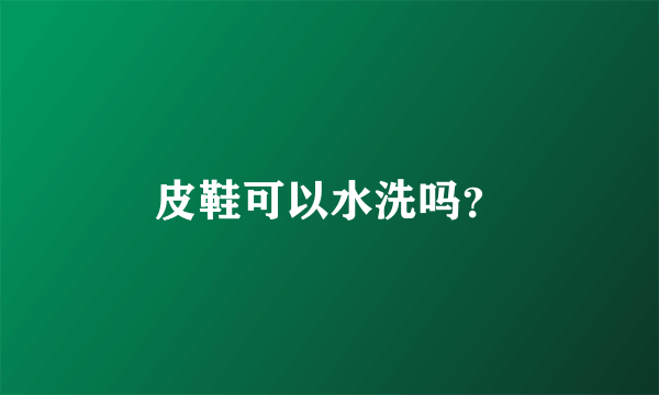 皮鞋可以水洗吗？