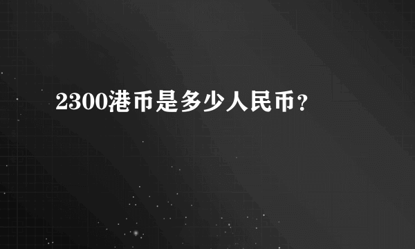 2300港币是多少人民币？