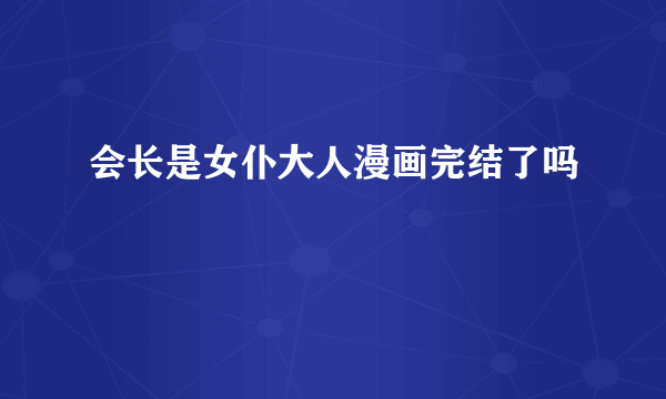 会长是女仆大人漫画完结了吗