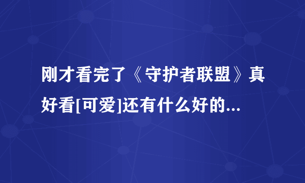 刚才看完了《守护者联盟》真好看[可爱]还有什么好的求推荐[害羞？