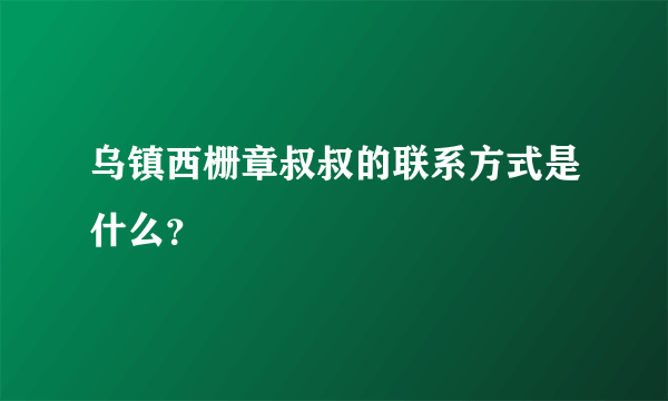 乌镇西栅章叔叔的联系方式是什么？