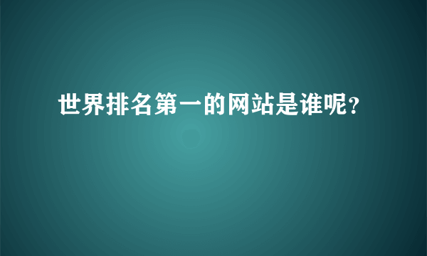 世界排名第一的网站是谁呢？