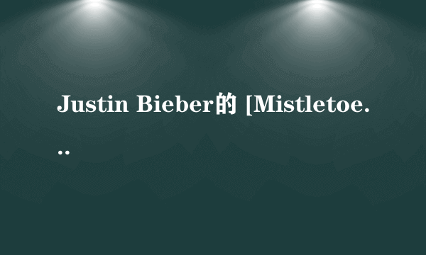 Justin Bieber的 [Mistletoe]歌词加中文，谢谢！