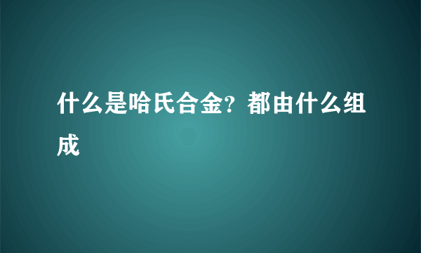 什么是哈氏合金？都由什么组成