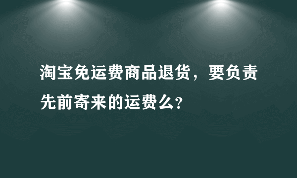 淘宝免运费商品退货，要负责先前寄来的运费么？