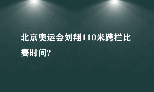 北京奥运会刘翔110米跨栏比赛时间?