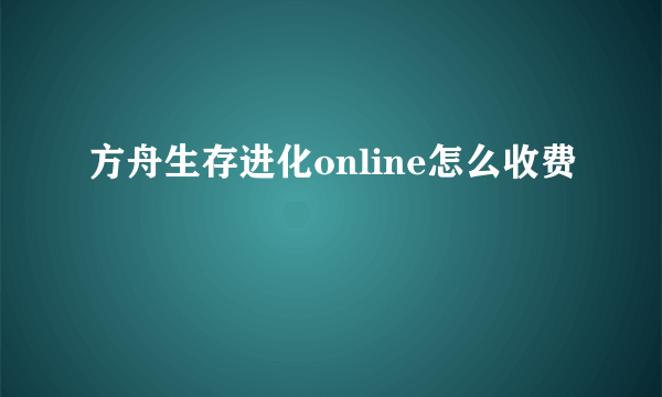 方舟生存进化online怎么收费