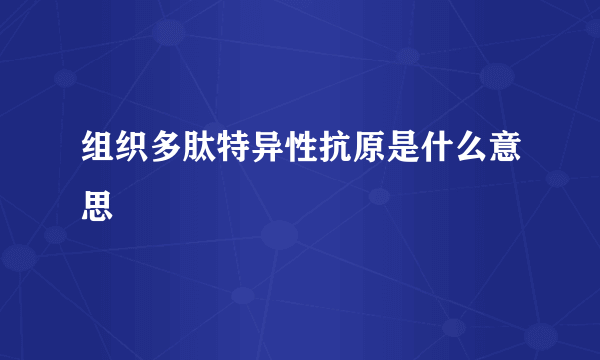 组织多肽特异性抗原是什么意思