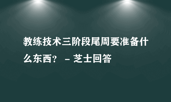 教练技术三阶段尾周要准备什么东西？ - 芝士回答