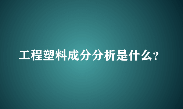 工程塑料成分分析是什么？