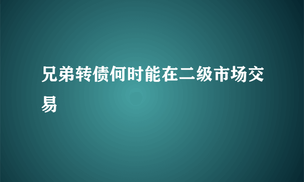 兄弟转债何时能在二级市场交易