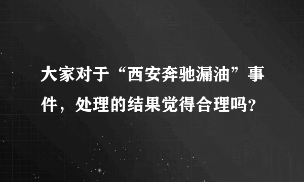 大家对于“西安奔驰漏油”事件，处理的结果觉得合理吗？