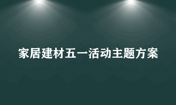 家居建材五一活动主题方案