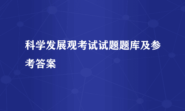 科学发展观考试试题题库及参考答案