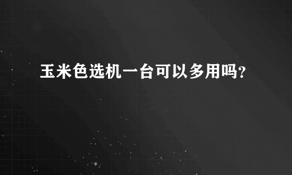 玉米色选机一台可以多用吗？