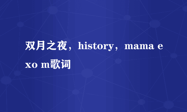 双月之夜，history，mama exo m歌词