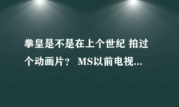 拳皇是不是在上个世纪 拍过个动画片？ MS以前电视台还放过（非XI版本）