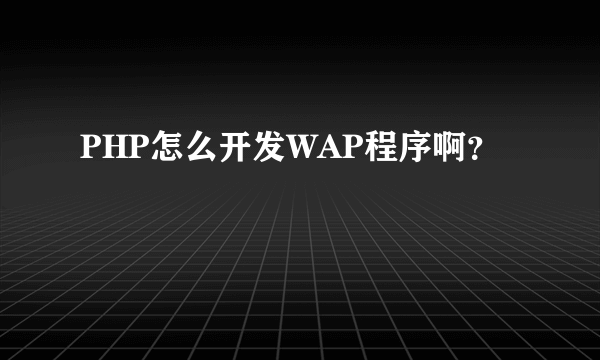 PHP怎么开发WAP程序啊？