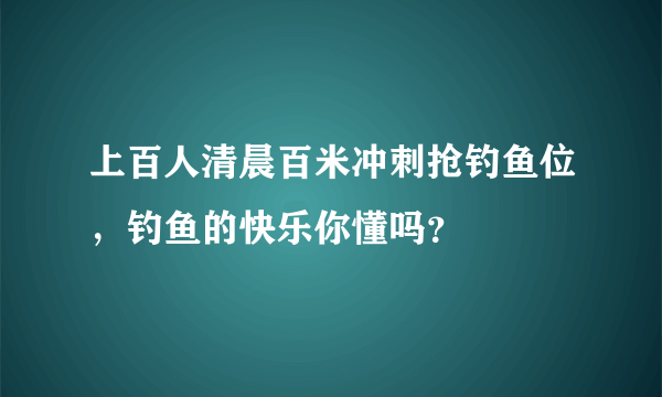 上百人清晨百米冲刺抢钓鱼位，钓鱼的快乐你懂吗？