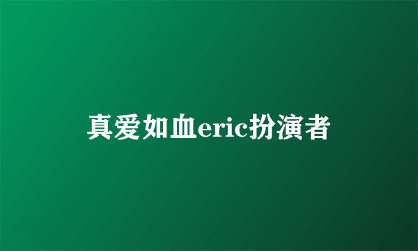 真爱如血eric扮演者