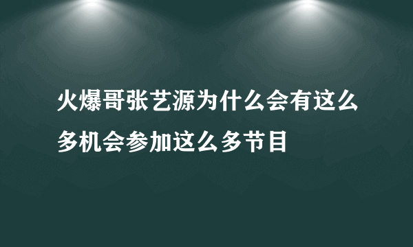 火爆哥张艺源为什么会有这么多机会参加这么多节目