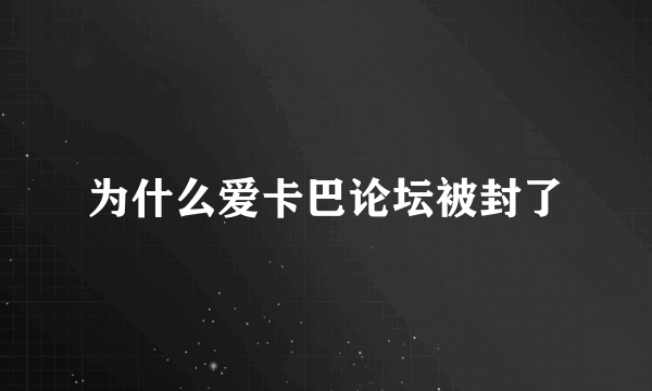 为什么爱卡巴论坛被封了