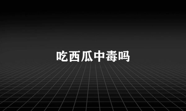 吃西瓜中毒吗