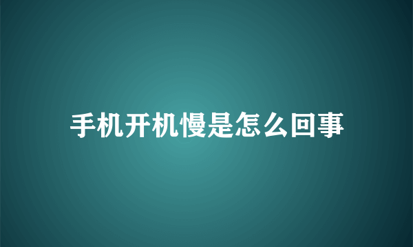 手机开机慢是怎么回事