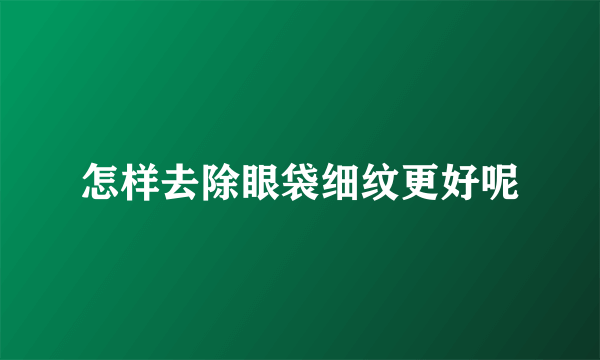 怎样去除眼袋细纹更好呢