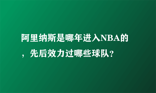 阿里纳斯是哪年进入NBA的，先后效力过哪些球队？