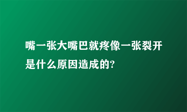 嘴一张大嘴巴就疼像一张裂开是什么原因造成的?