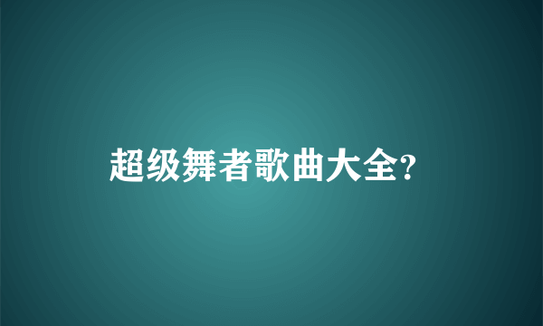 超级舞者歌曲大全？