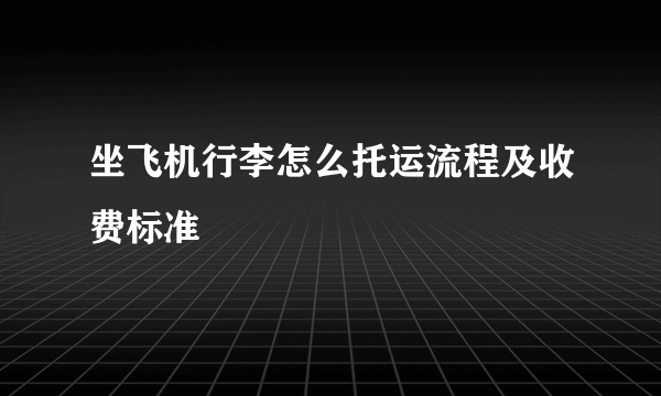 坐飞机行李怎么托运流程及收费标准