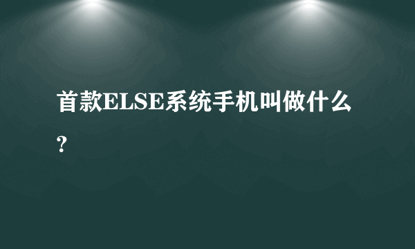 首款ELSE系统手机叫做什么？