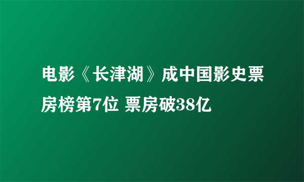 电影《长津湖》成中国影史票房榜第7位 票房破38亿