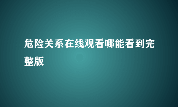 危险关系在线观看哪能看到完整版