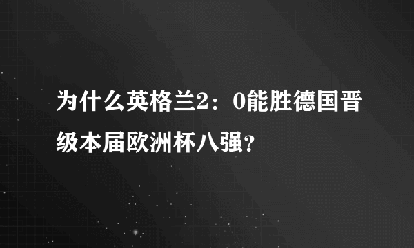 为什么英格兰2：0能胜德国晋级本届欧洲杯八强？