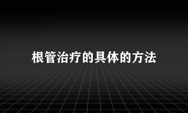 根管治疗的具体的方法